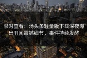 限时查看：汤头条轻量版下载深夜曝出丑闻震撼细节，事件持续发酵