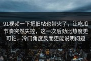 91视频一下把旧帖也带火了，让吃瓜节奏突然失控，这一次后劲比热度更可怕，冷门角度反而更能说明问题
