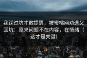 我踩过坑才敢提醒，被蜜桃网劝退又回坑：原来问题不在内容，在情绪（这才是关键）