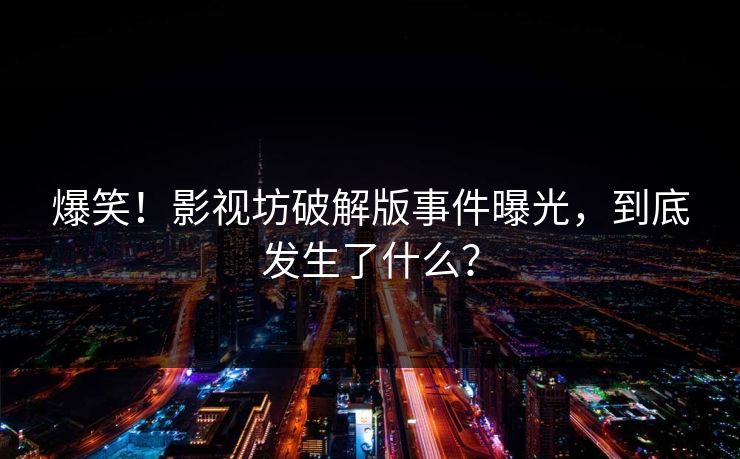 爆笑！影视坊破解版事件曝光，到底发生了什么？