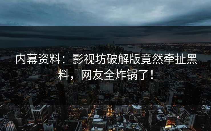内幕资料：影视坊破解版竟然牵扯黑料，网友全炸锅了！