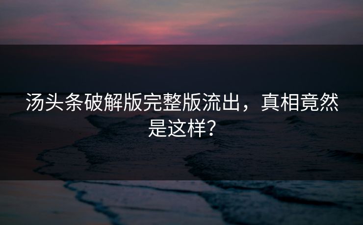 汤头条破解版完整版流出，真相竟然是这样？