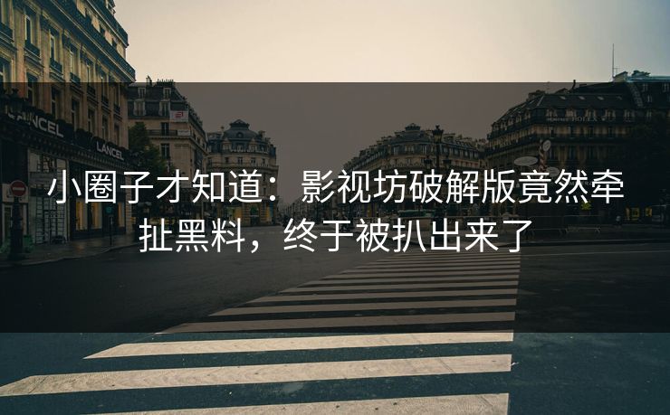 小圈子才知道：影视坊破解版竟然牵扯黑料，终于被扒出来了