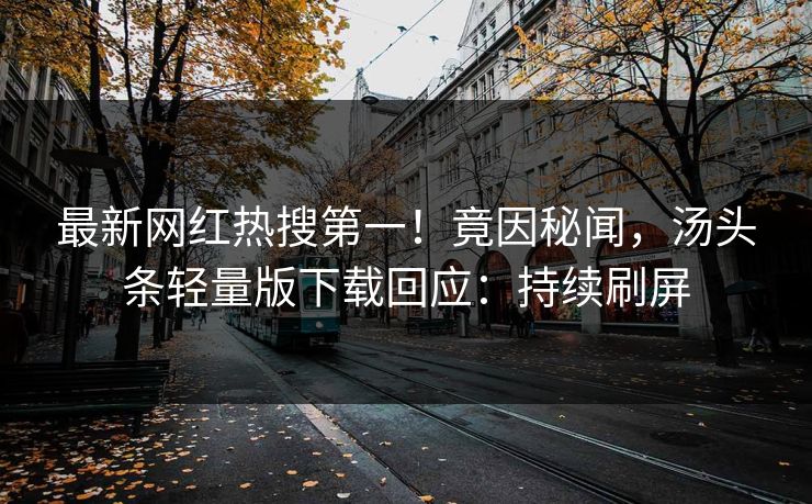 最新网红热搜第一！竟因秘闻，汤头条轻量版下载回应：持续刷屏