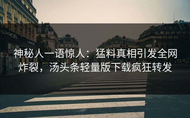 神秘人一语惊人：猛料真相引发全网炸裂，汤头条轻量版下载疯狂转发