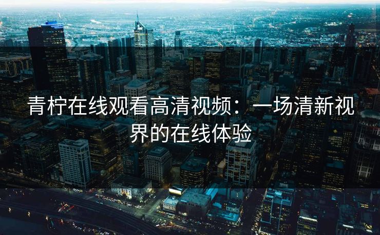 青柠在线观看高清视频：一场清新视界的在线体验