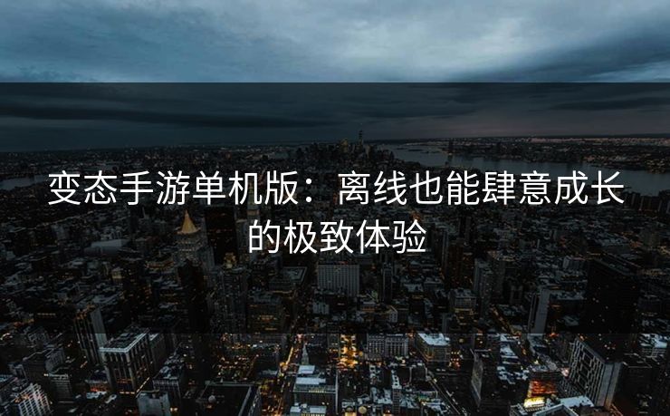 变态手游单机版：离线也能肆意成长的极致体验