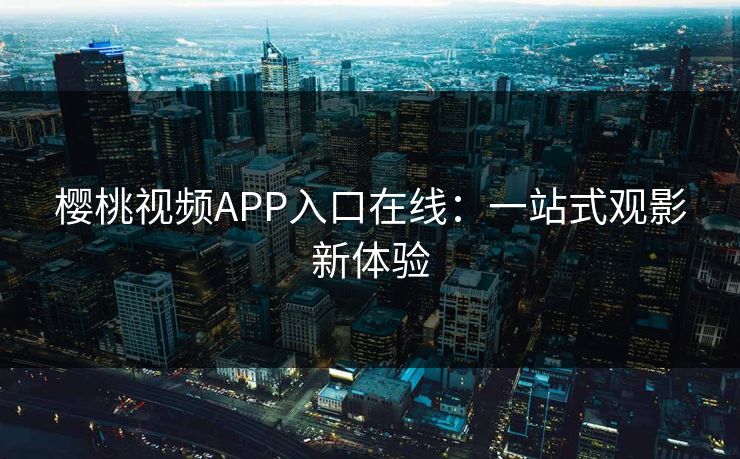 樱桃视频APP入口在线：一站式观影新体验