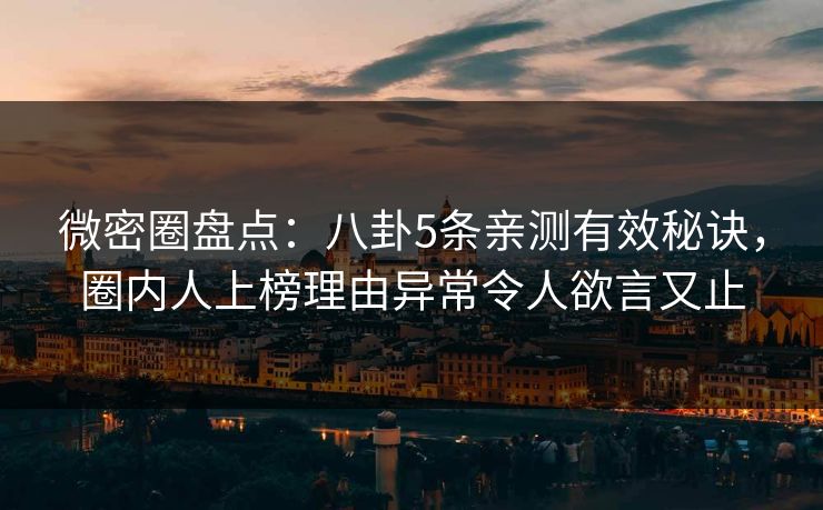 微密圈盘点:八卦5条亲测有效秘诀,圈内人上榜理由异常令人欲言又止 微密圈盘点:八卦5条亲测有效秘诀,圈内人上榜理由异常令人欲言又止