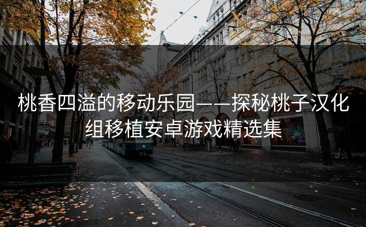 桃香四溢的移动乐园——探秘桃子汉化组移植安卓游戏精选集 桃香四溢的移动乐园——探秘桃子汉化组移植安卓游戏精选集