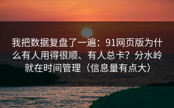 我把数据复盘了一遍:91网页版为什么有人用得很顺、有人总卡?分水岭就在时间管理(信息量有点大) 我把数据复盘了一遍:91网页版为什么有人用得很顺、有人总卡?分水岭就在时间管理(信息量有点大)